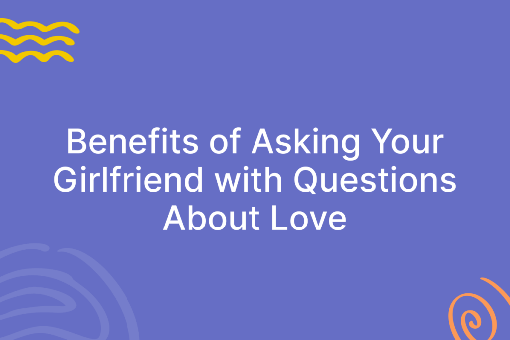 Benefits of Asking Your Girlfriend with Questions About Love